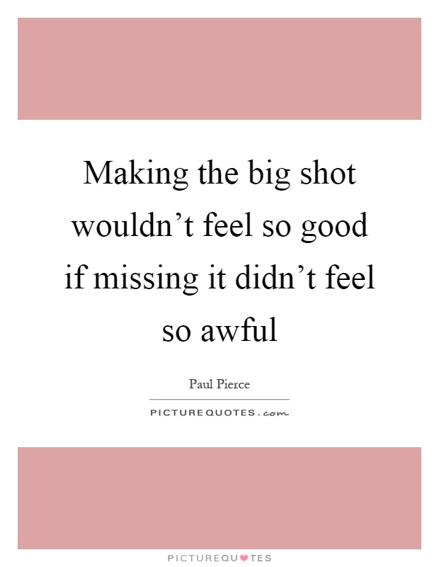 Making the big shot wouldn't feel so good if missing it didn't feel so awful Picture Quote #1