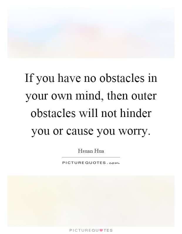 If you have no obstacles in your own mind, then outer obstacles will not hinder you or cause you worry Picture Quote #1