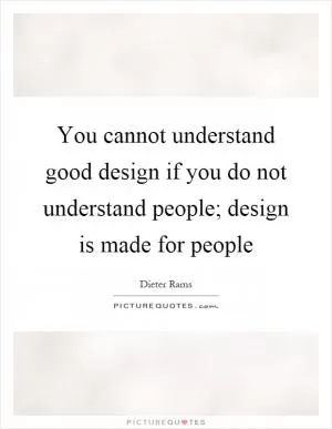 You cannot understand good design if you do not understand people; design is made for people Picture Quote #1