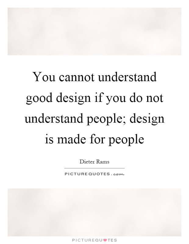 You cannot understand good design if you do not understand people; design is made for people Picture Quote #1
