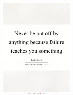 Never be put off by anything because failure teaches you something Picture Quote #1