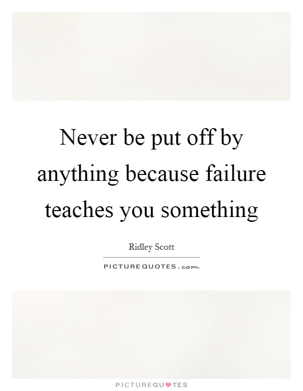 Never be put off by anything because failure teaches you something Picture Quote #1