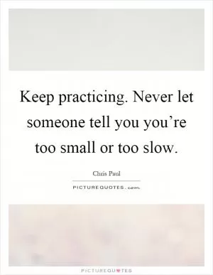 Keep practicing. Never let someone tell you you’re too small or too slow Picture Quote #1