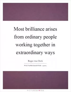 Most brilliance arises from ordinary people working together in extraordinary ways Picture Quote #1