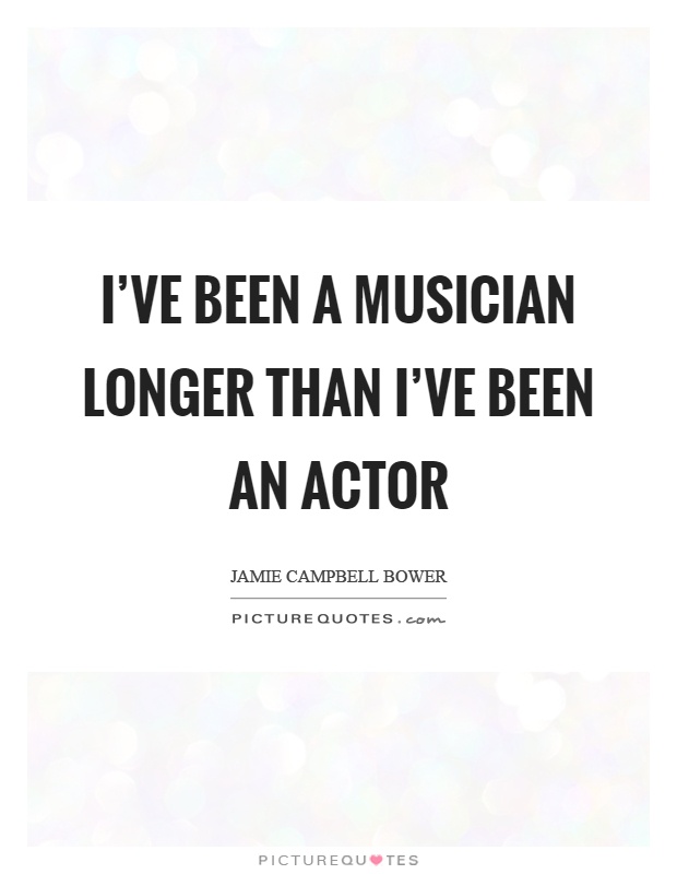 I've been a musician longer than I've been an actor Picture Quote #1