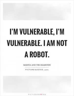 I’m vulnerable, I’m vulnerable. I am not a robot Picture Quote #1