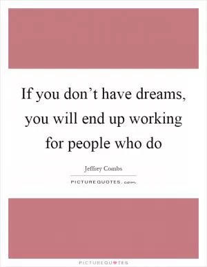 If you don’t have dreams, you will end up working for people who do Picture Quote #1