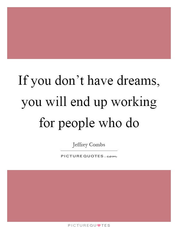 If you don't have dreams, you will end up working for people who do Picture Quote #1