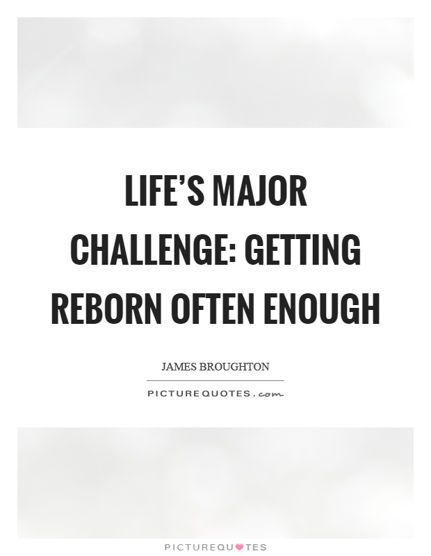 Life's major challenge: getting reborn often enough Picture Quote #1