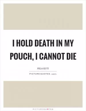 I hold death in my pouch, I cannot die Picture Quote #1
