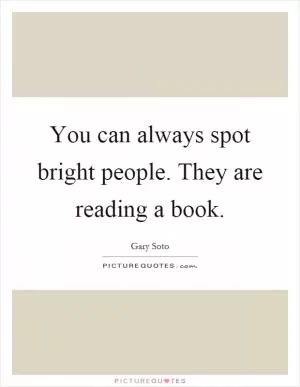 You can always spot bright people. They are reading a book Picture Quote #1