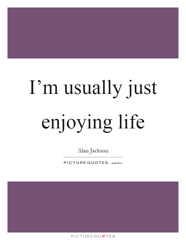 I'm usually just enjoying life Picture Quote #1