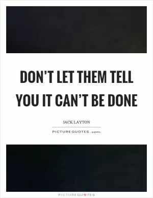 Don’t let them tell you it can’t be done Picture Quote #1