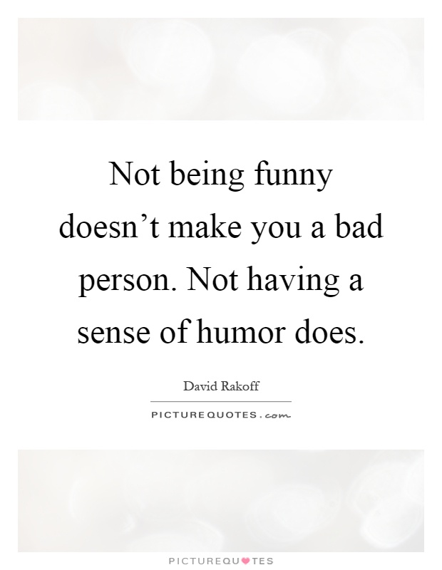 Not being funny doesn't make you a bad person. Not having a sense of humor does Picture Quote #1