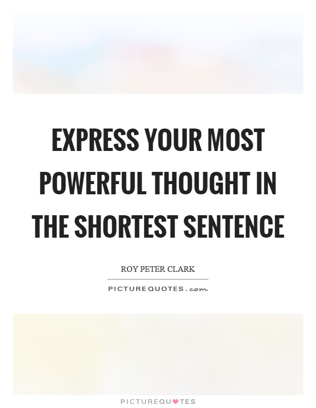 Express your most powerful thought in the shortest sentence Picture Quote #1