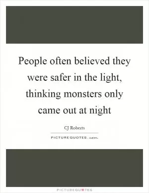 People often believed they were safer in the light, thinking monsters only came out at night Picture Quote #1