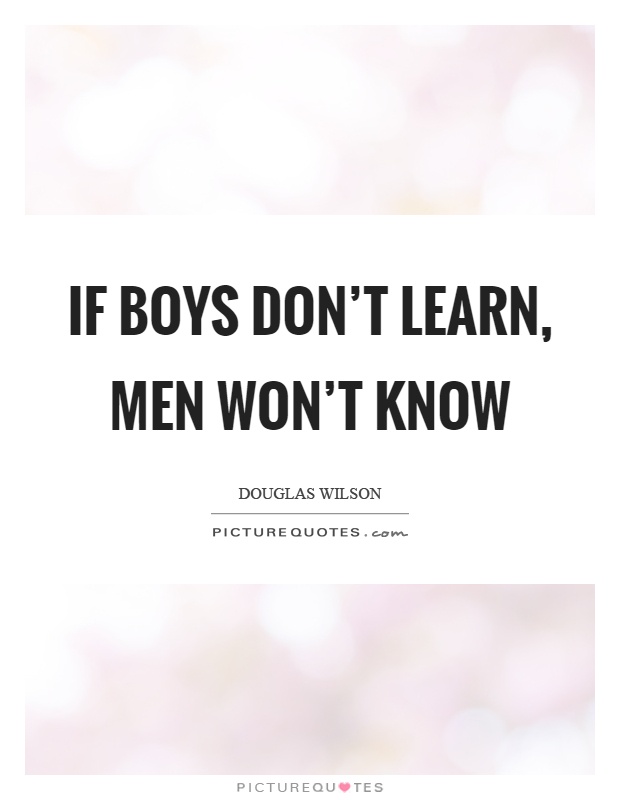 If boys don't learn, men won't know Picture Quote #1