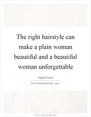 The right hairstyle can make a plain woman beautiful and a beautiful woman unforgettable Picture Quote #1