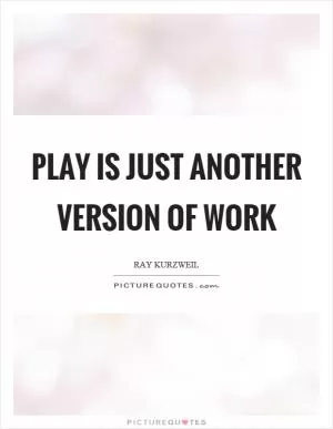 Play is just another version of work Picture Quote #1