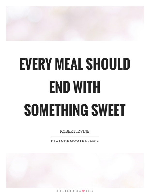 Every meal should end with something sweet Picture Quote #1