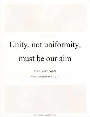 Unity, not uniformity, must be our aim Picture Quote #1