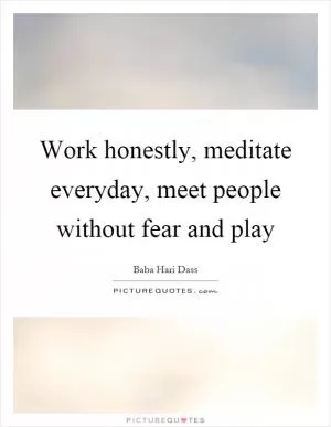 Work honestly, meditate everyday, meet people without fear and play Picture Quote #1