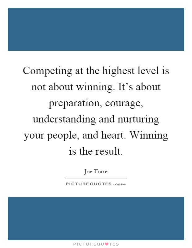 Competing at the highest level is not about winning. It's about preparation, courage, understanding and nurturing your people, and heart. Winning is the result Picture Quote #1