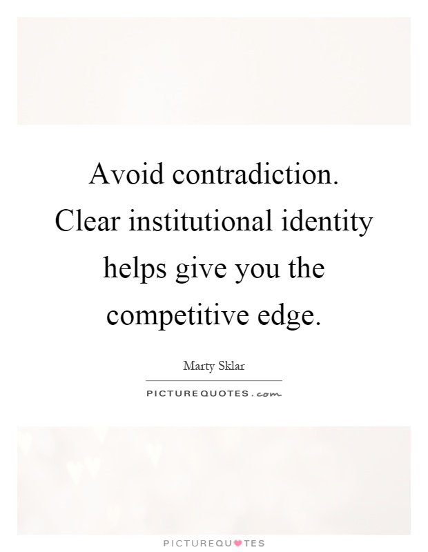 Avoid contradiction. Clear institutional identity helps give you the competitive edge Picture Quote #1