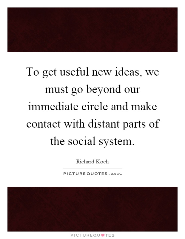 To get useful new ideas, we must go beyond our immediate circle and make contact with distant parts of the social system Picture Quote #1