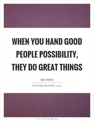 When you hand good people possibility, they do great things Picture Quote #1