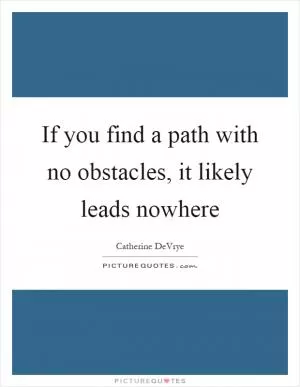 If you find a path with no obstacles, it likely leads nowhere Picture Quote #1