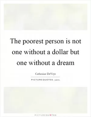 The poorest person is not one without a dollar but one without a dream Picture Quote #1