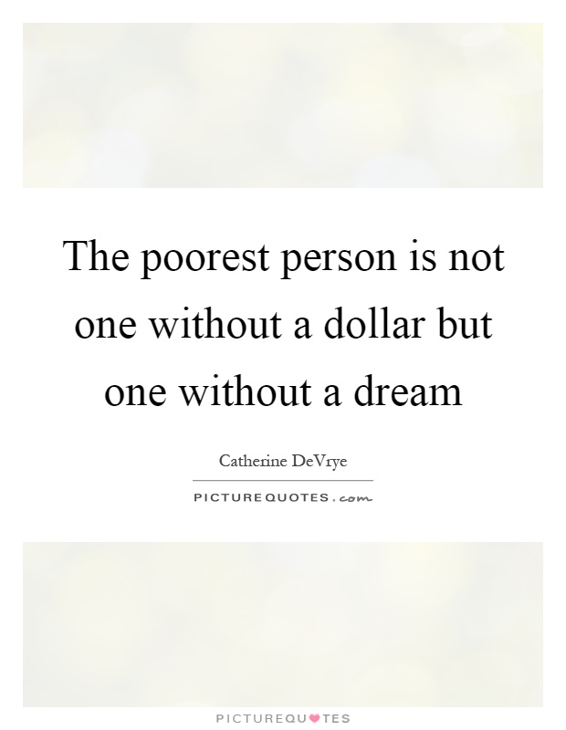 The poorest person is not one without a dollar but one without a dream Picture Quote #1