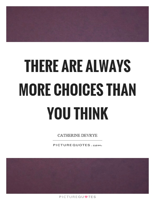 There are always more choices than you think Picture Quote #1