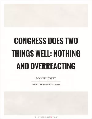 Congress does two things well: nothing and overreacting Picture Quote #1