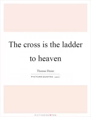 The cross is the ladder to heaven Picture Quote #1