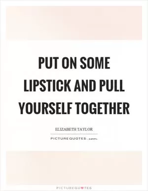 Put on some lipstick and pull yourself together Picture Quote #1