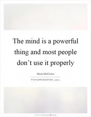 The mind is a powerful thing and most people don’t use it properly Picture Quote #1