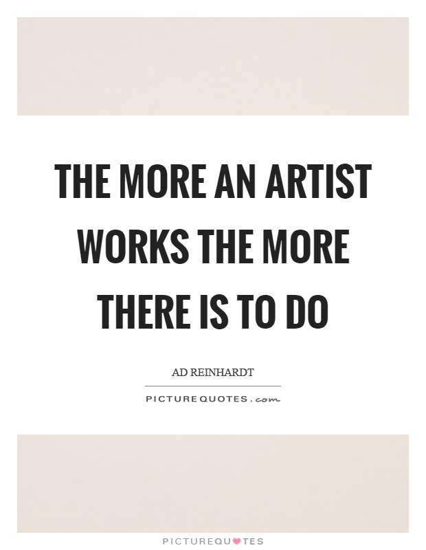 The more an artist works the more there is to do Picture Quote #1