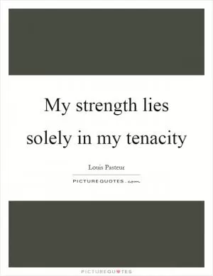 My strength lies solely in my tenacity Picture Quote #1