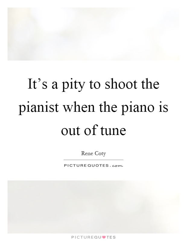 It's a pity to shoot the pianist when the piano is out of tune Picture Quote #1