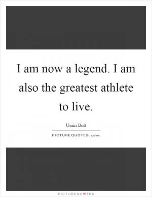 I am now a legend. I am also the greatest athlete to live Picture Quote #1