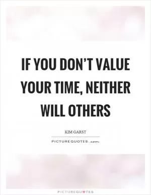 If you don’t value your time, neither will others Picture Quote #1