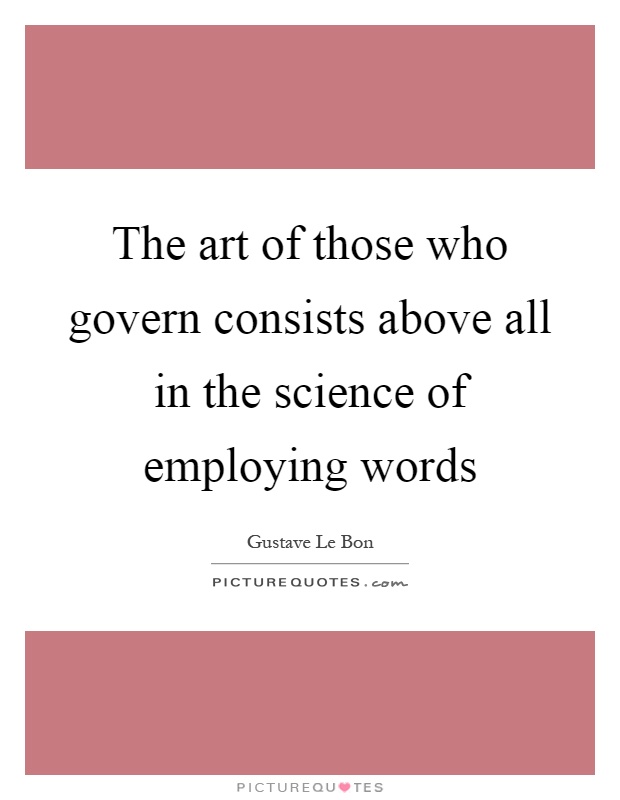 The art of those who govern consists above all in the science of employing words Picture Quote #1