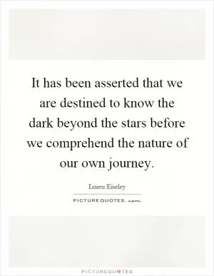 It has been asserted that we are destined to know the dark beyond the stars before we comprehend the nature of our own journey Picture Quote #1