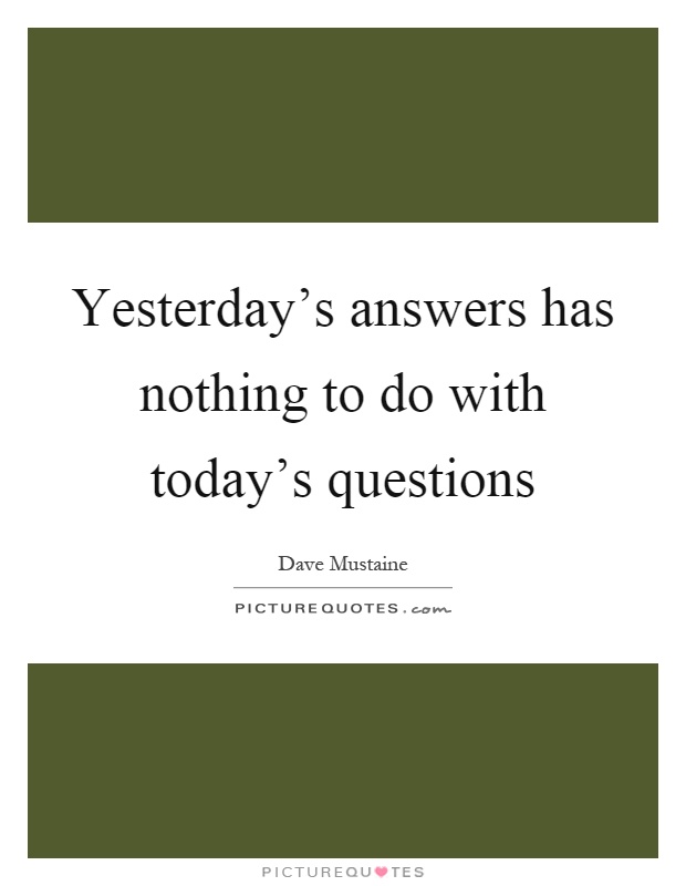 Yesterday's answers has nothing to do with today's questions Picture Quote #1