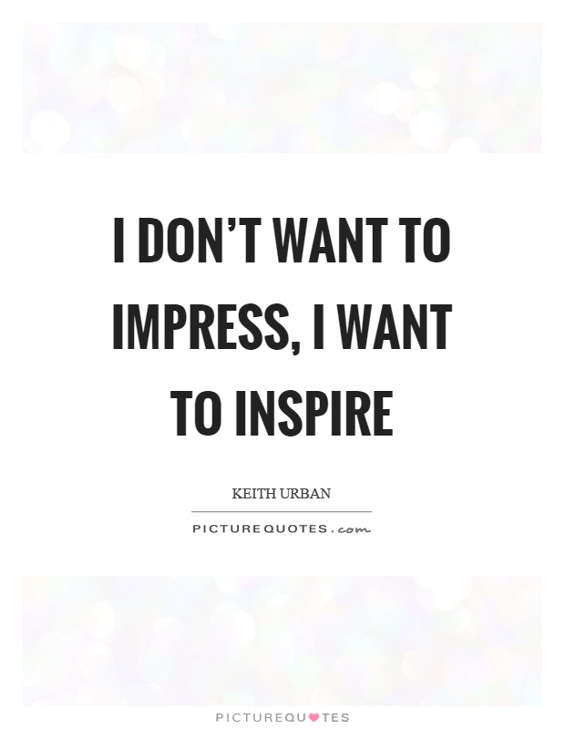I don't want to impress, I want to inspire Picture Quote #1