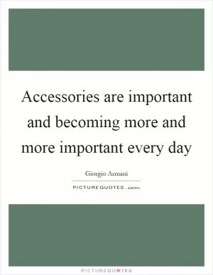 Accessories are important and becoming more and more important every day Picture Quote #1