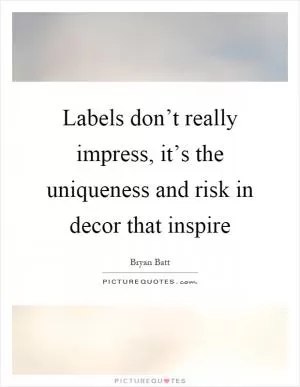 Labels don’t really impress, it’s the uniqueness and risk in decor that inspire Picture Quote #1