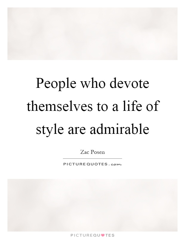 People who devote themselves to a life of style are admirable Picture Quote #1